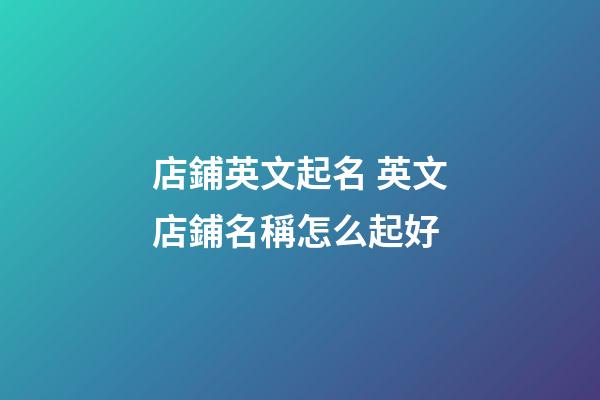 店鋪英文起名 英文店鋪名稱怎么起好